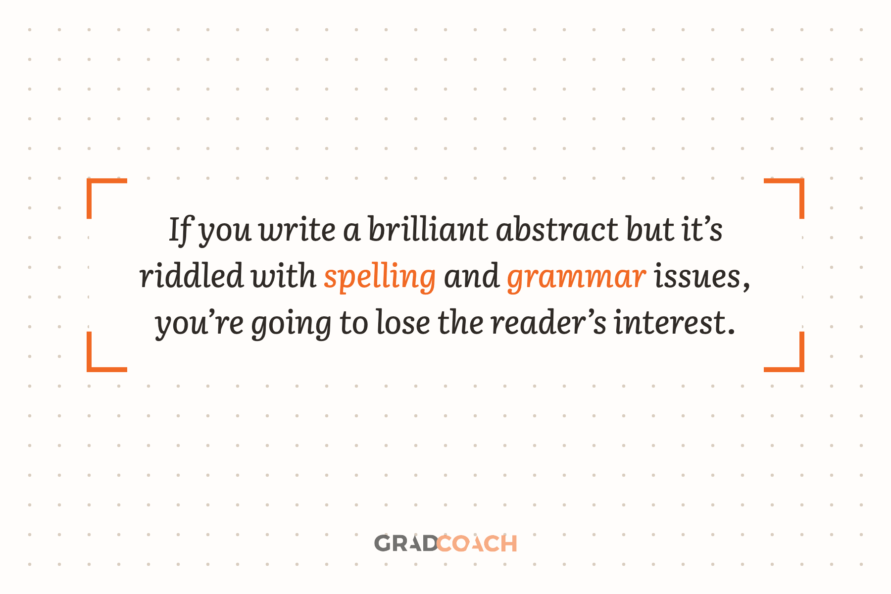 If you write a brilliant abstract but it’s riddled with spelling and grammar issues, you’re going to lose the reader’s interest.